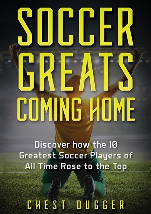 Soccer Greats Coming Home: Discover How the Greatest Soccer Players of All Time Rose to the Top (Paperback)