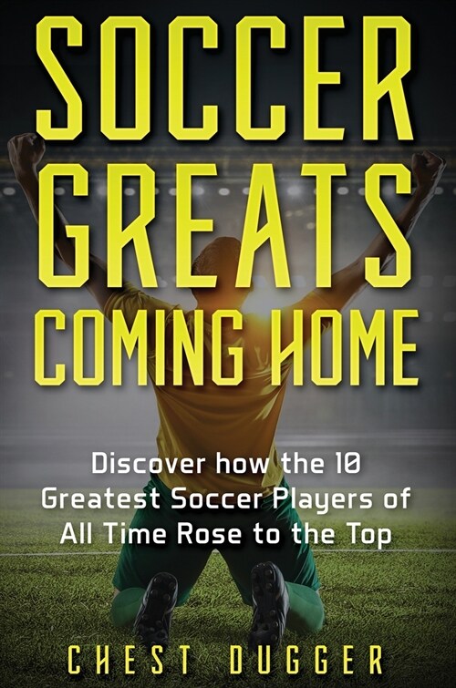 Soccer Greats Coming Home: Discover How the Greatest Soccer Players of All Time Rose to the Top (Hardcover)