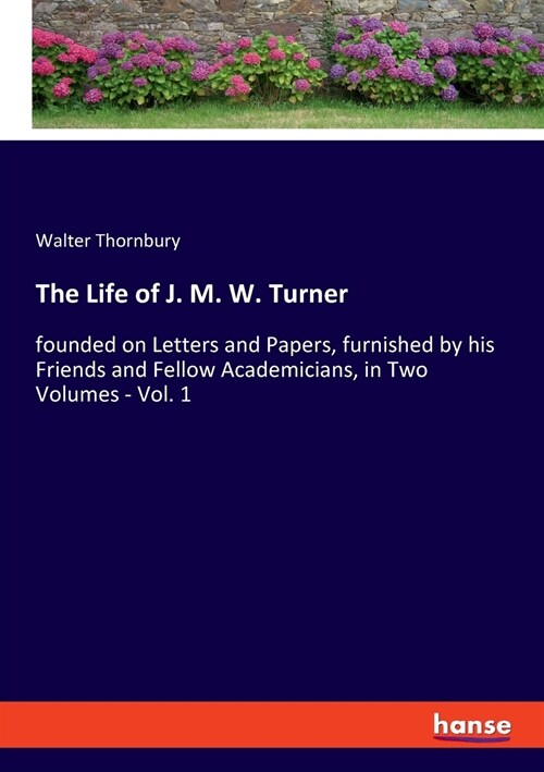 The Life of J. M. W. Turner: founded on Letters and Papers, furnished by his Friends and Fellow Academicians, in Two Volumes - Vol. 1 (Paperback)