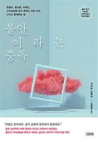 불안이라는 중독 :초콜릿, 알코올, 카페인 스마트폰을 끊지 못하는 진짜 이유, 그리고 통제하는 법 