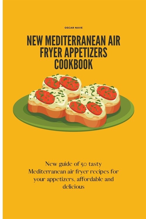 New Mediterranean Air Fryer Appetizers Cookbook: New Guide of 50 Tasty Mediterranean Air Fryer Recipes for Your Appetizers, Affordable and Delicious (Paperback)