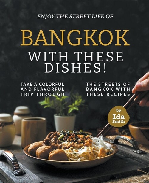 Enjoy the Street Life of Bangkok with these Dishes!: Take a Colorful and Flavorful Trip through the Streets of Bangkok with these Recipes (Paperback)