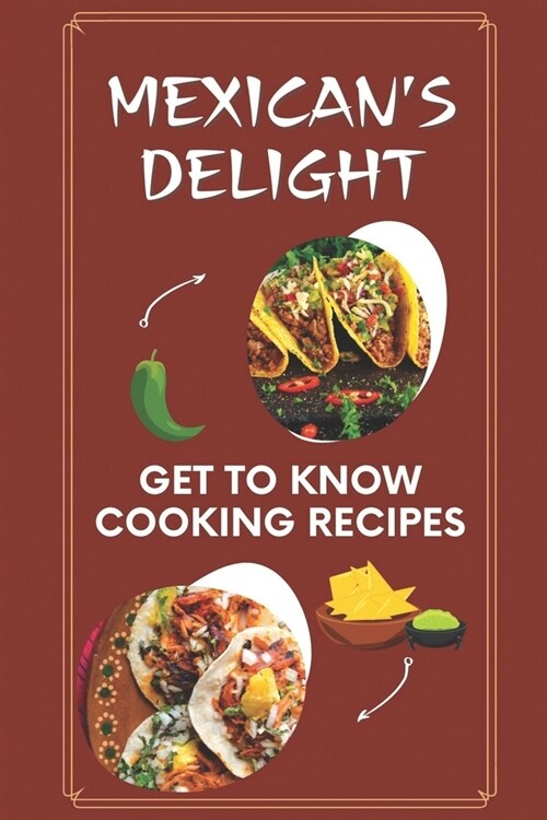 Mexicans Delight: Get To Know Cooking Recipes: Steps To Cooking (Paperback)