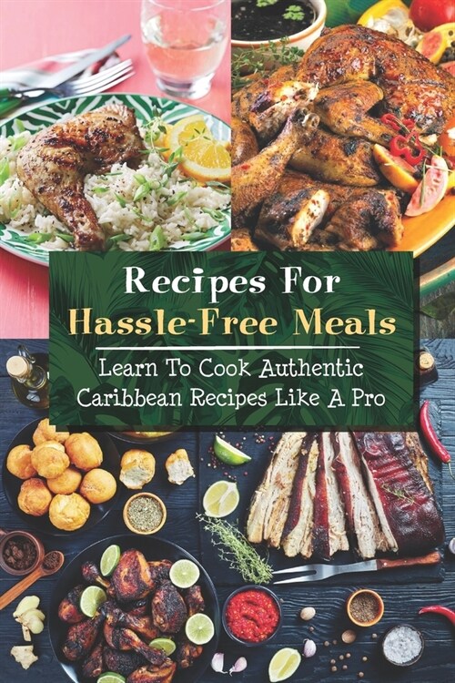 Recipes For Hassle-Free Meals: Learn To Cook Authentic Caribbean Recipes Like A Pro: Hassle-Free Caribbean Recipes (Paperback)