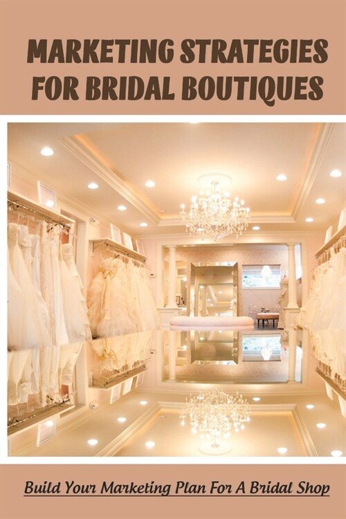 Marketing Strategies For Bridal Boutiques: Build Your Marketing Plan For A Bridal Shop: Bridal Shop Marketing Tips (Paperback)