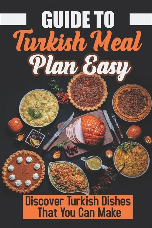 Guide To Turkish Meal Plan Easy: Discover Turkish Dishes That You Can Make: Heart Of The Cuisine Of The Turkish (Paperback)