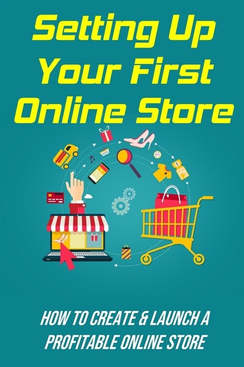 Setting Up Your First Online Store: How To Create & Launch A Profitable Online Store: Guide To Have Online Store (Paperback)