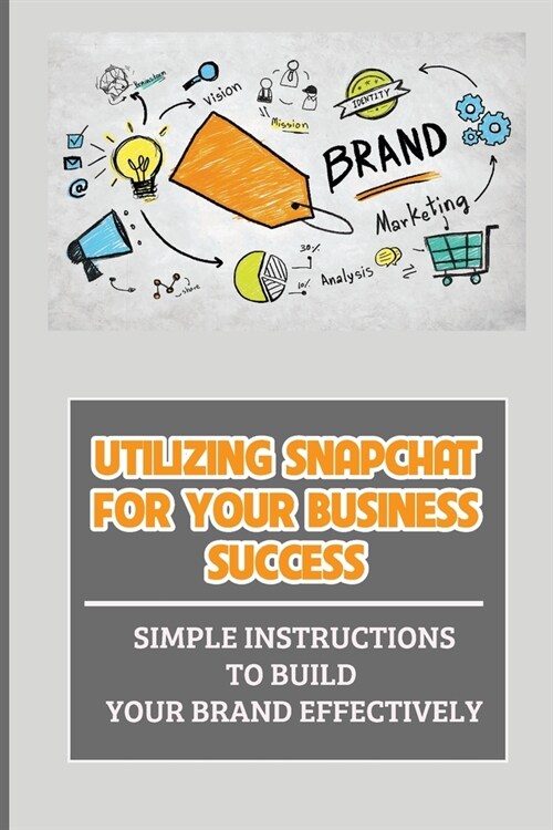 Utilizing Snapchat For Your Business Success: Simple Instructions To Build Your Brand Effectively: Celebrating Special Events With Geofilters (Paperback)