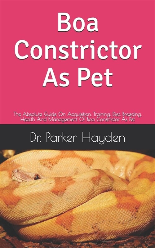 Boa Constrictor As Pet: The Absolute Guide On Acquisition, Training, Diet, Breeding, Health And Management Of Boa Constrictor As Pet (Paperback)