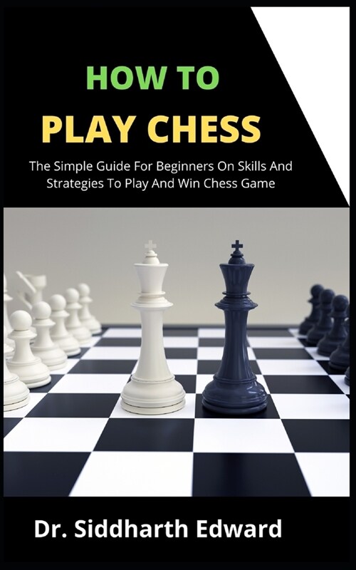 How To Play Chess: The Simple Guide For Beginners On Skill And Strategies To Play And Win Chess Game (Paperback)