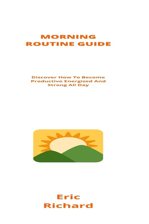 Morning Routine Guide: Discover How To Become Productive Energized And Strong All Day (Paperback)
