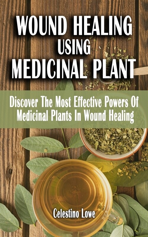 Wound Healing Using Medicinal Plant: Discover The Most Effective Powers Of Medicinal Plants In Wound Healing - A Field Guide On Medicinal Plants And H (Paperback)