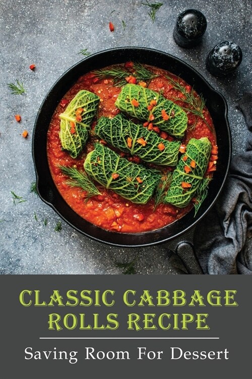 Classic Cabbage Rolls Recipe: Saving Room For Dessert: Polish Cabbage Rolls (Paperback)