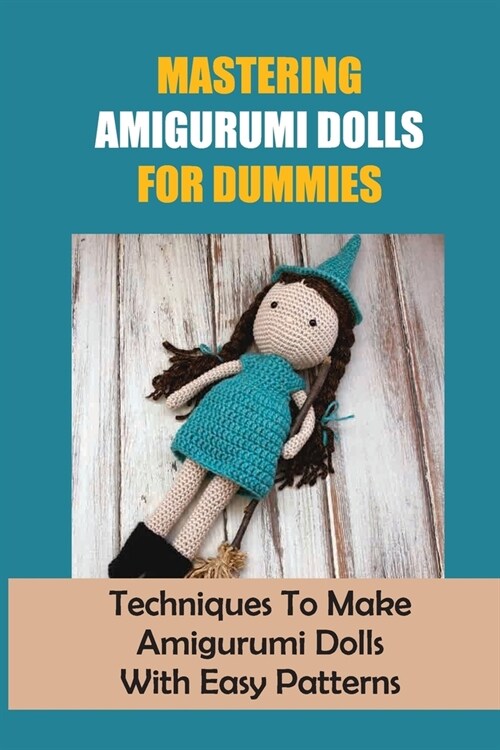 Mastering Amigurumi Dolls For Dummies: Techniques To Make Amigurumi Dolls With Easy Patterns: Doll Amigurumi Tutorial (Paperback)