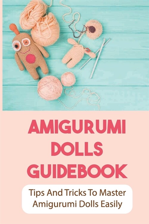 Amigurumi Dolls Guidebook: Tips And Tricks To Master Amigurumi Dolls Easily: Methods For Crocheting Amigurumi Dolls (Paperback)