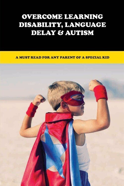 Overcome Learning Disability, Language Delay & Autism: A Must Read For Any Parent Of A Special Kid: Language Delay Treatment (Paperback)