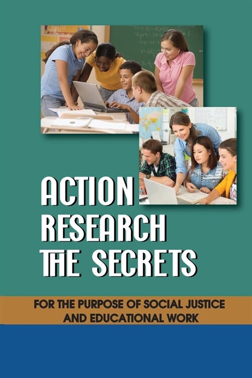 Action Research The Secrets: For The Purpose Of Social Justice And Educational Work: Action Research In Education (Paperback)