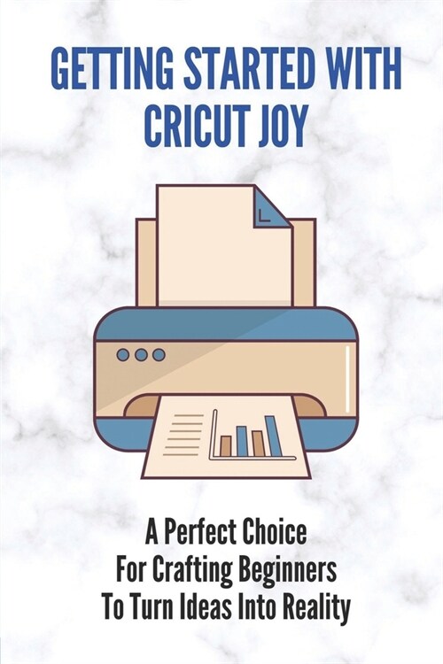 Getting Started With Cricut Joy: A Perfect Choice For Crafting Beginners To Turn Ideas Into Reality: How To Use Cricut Joy Iron On (Paperback)