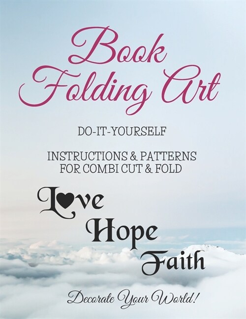 Book Folding Art - Love - Hope - Faith - Combi, Cut and Fold: Step-by-step ... Do-It-Yourself Instructions and Patterns (Paperback)