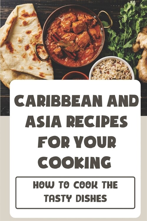 Caribbean And Asia Recipes For Your Cooking: How To Cook The Tasty Dishes: Flavours Of Asia Recipes (Paperback)