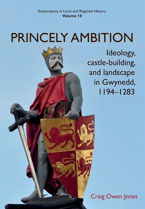 Princely Ambition : Ideology, castle-building and landscape in Gwynedd, 1194-1283 (Paperback)