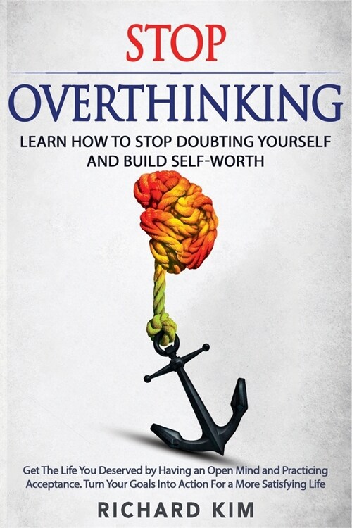 Stop Overthinking: Learn How to Stop Doubting Yourself and Build Self-Worth. Get The Life You Deserved by Having an Open Mind and Practic (Paperback)