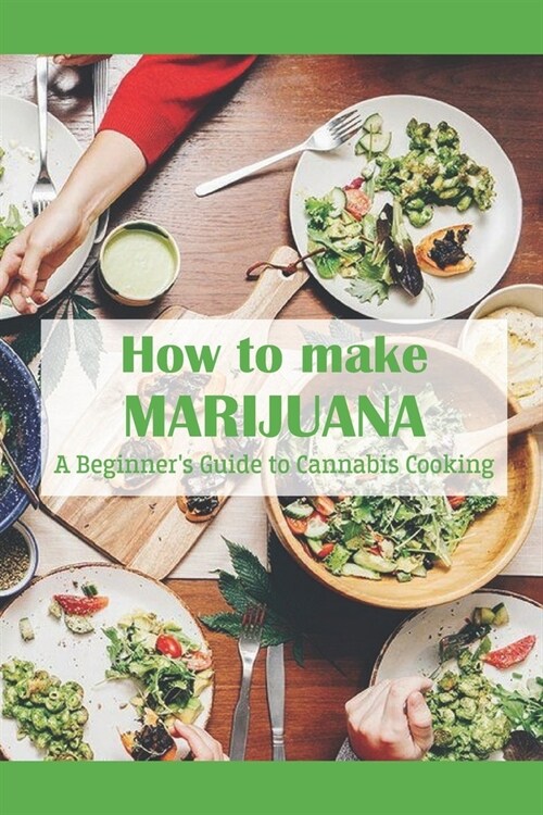 How to make Marijuana: A Beginners Guide to Cannabis Cooking: Marijuana Recipes with Cannabis (Paperback)