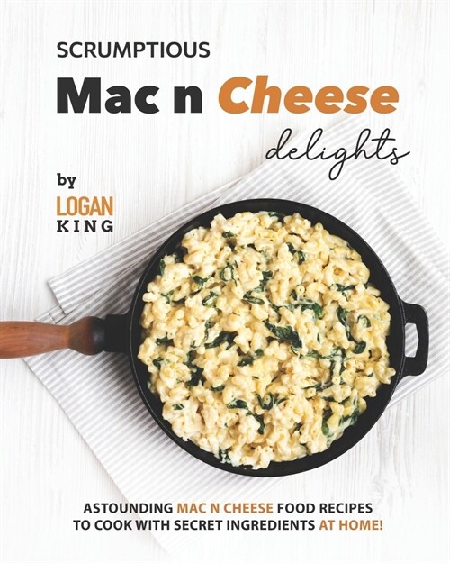 Scrumptious Mac n Cheese Delights: Astounding Mac n Cheese Food Recipes to Cook with Secret Ingredients at Home! (Paperback)