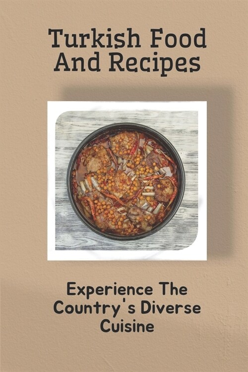 Turkish Food And Recipes: Experience The Countrys Diverse Cuisine: Turkish Food Names With Pictures (Paperback)