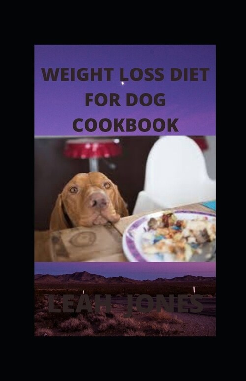 Weight Loss Diet for Dog Cookbook: Your book guide to weight loss for your dog includes tested guidelines, recipes, meal plans, and how to get started (Paperback)