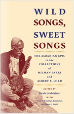 Wild Songs, Sweet Songs: The Albanian Epic in the Collections of Milman Parry and Albert B. Lord (Paperback)