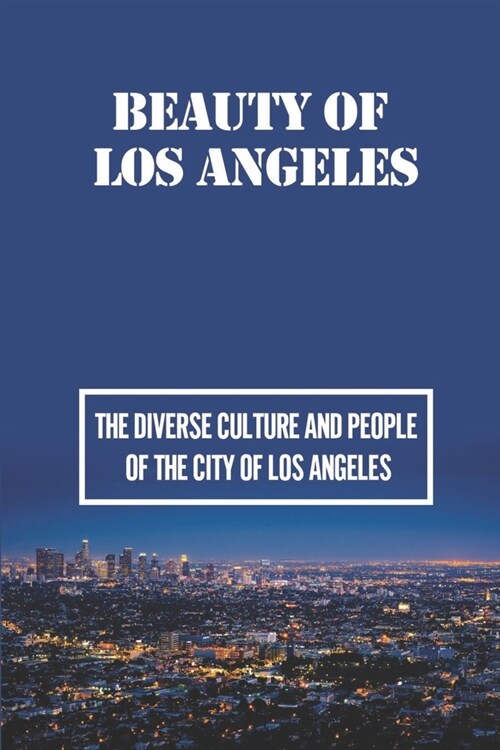 Beauty Of Los Angeles: The Diverse Culture And People Of The City Of Los Angeles: What Makes Los Angeles A Global City (Paperback)
