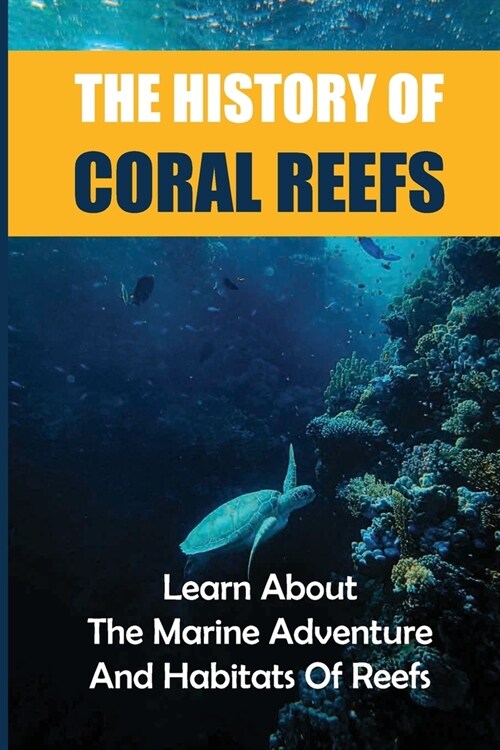 The History Of Coral Reefs: Learn About The Marine Adventure And Habitats Of Reefs: The Picture Under The Sea (Paperback)