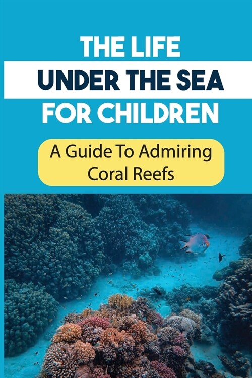 The Life Under The Sea For Children: A Guide To Admiring Coral Reefs: Habitats Of Coral Reefs (Paperback)