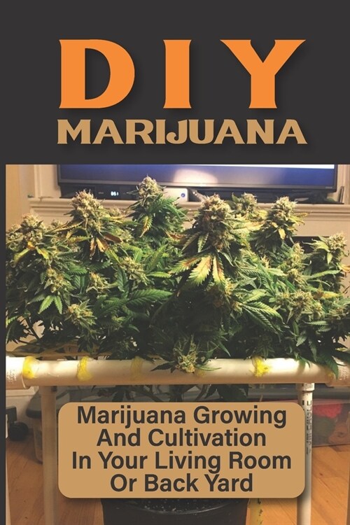 DIY Marijuana: Marijuana Growing And Cultivation In Your Living Room Or Back Yard: Cannabis Outdoor Cultivation (Paperback)