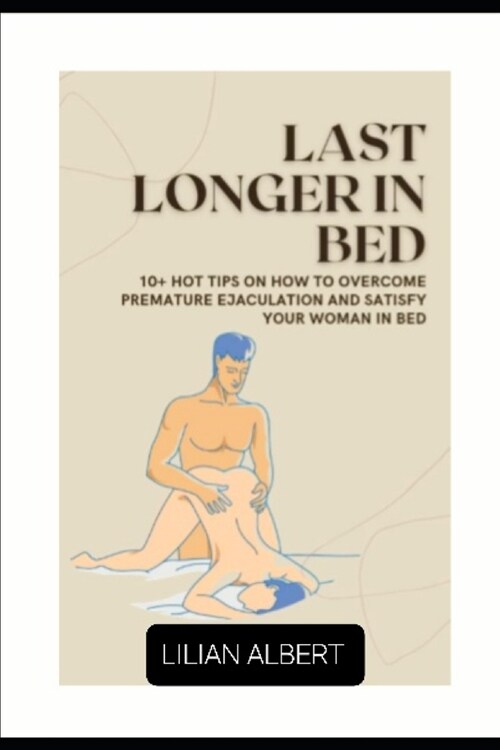 Last Longer in Bed: 10+ Tips on How to Overcome Premature Ejaculation and Satisfy Your Woman in Bed (Paperback)