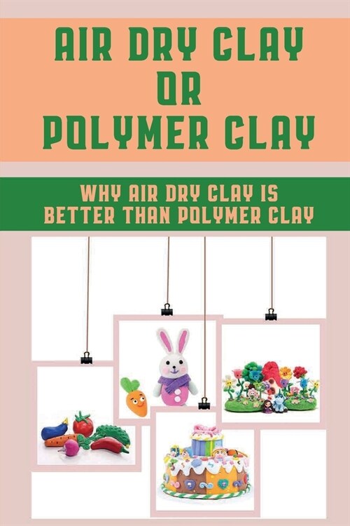 Air Dry Clay Or Polymer Clay: Why Air Dry Clay Is Better Than Polymer Clay: Air Dry Clay (Paperback)