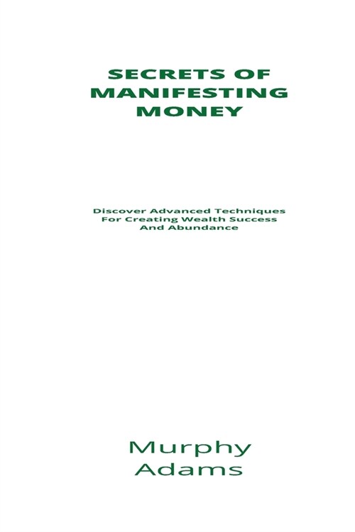Secrets Of Manifesting Money: Discover Advanced Techniques For Creating Wealth Success And Abundance (Paperback)