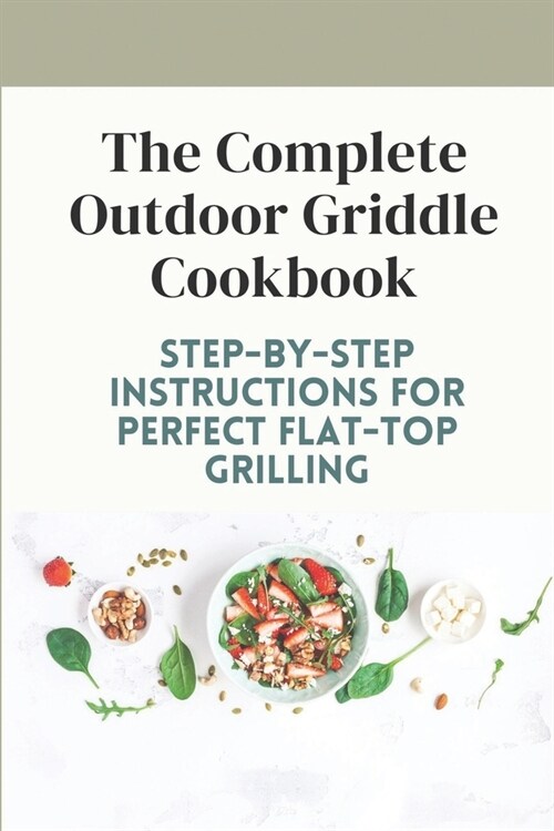 The Complete Outdoor Griddle Cookbook: Step-By-Step Instructions For Perfect Flat-Top Grilling: Ultilmate Guidebook For Outdoor Griddle (Paperback)