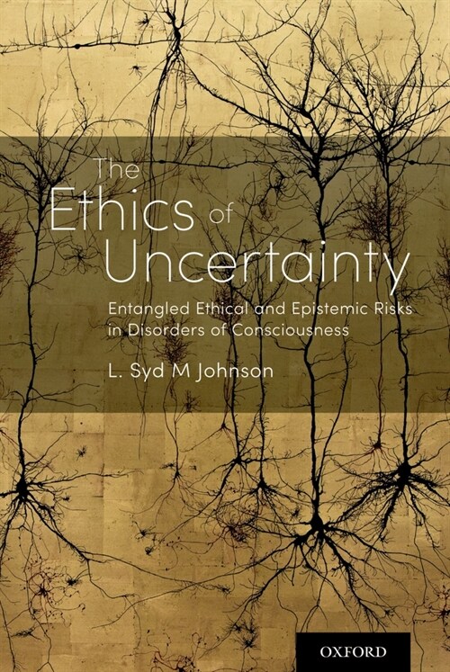 The Ethics of Uncertainty: Entangled Ethical and Epistemic Risks in Disorders of Consciousness (Hardcover)