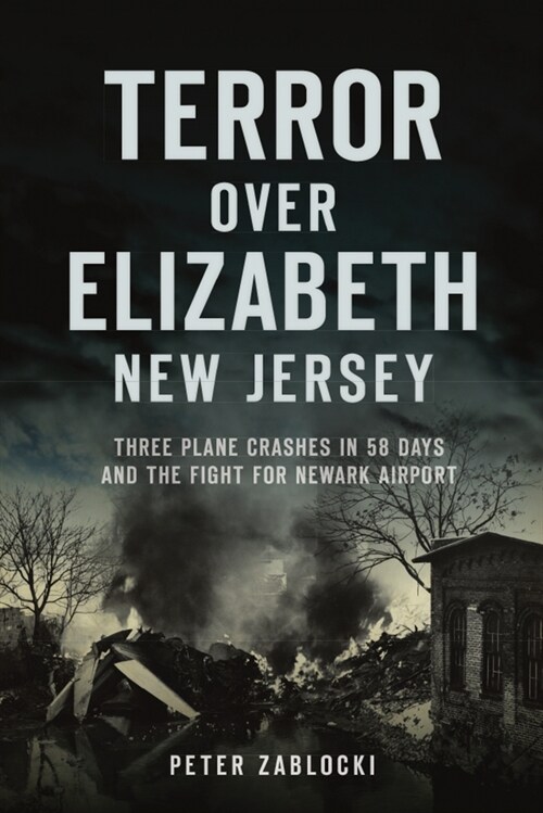 Terror Over Elizabeth, New Jersey: Three Plane Crashes in 58 Days and the Fight for Newark Airport (Paperback)