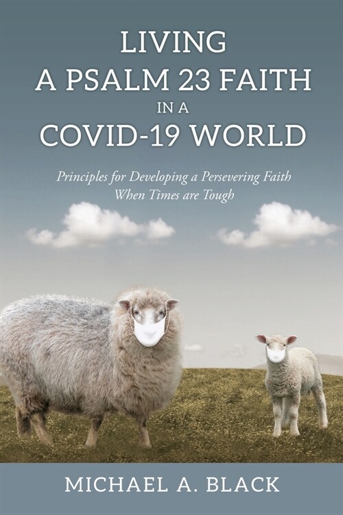 Living a Psalm 23 Faith in a COVID-19 World: Principles for Developing a Persevering Faith When Times are Tough (Paperback)