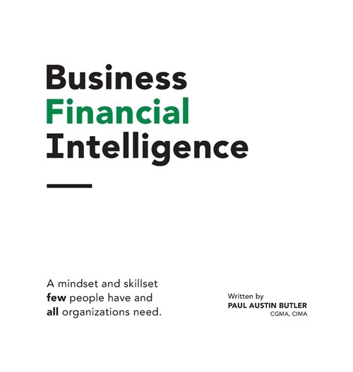 Business Financial Intelligence: A mindset and skillset few people have and all organizations need. (Hardcover)