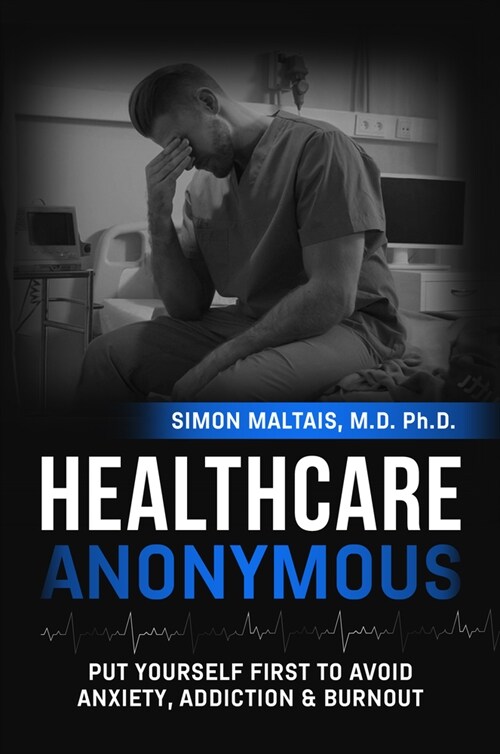 Healthcare Anonymous: Put Yourself First to Avoid Anxiety, Addiction and Burnout (Paperback)