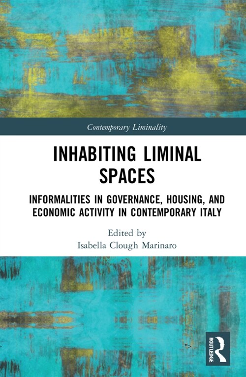 Inhabiting Liminal Spaces : Informalities in Governance, Housing, and Economic Activity in Contemporary Italy (Hardcover)