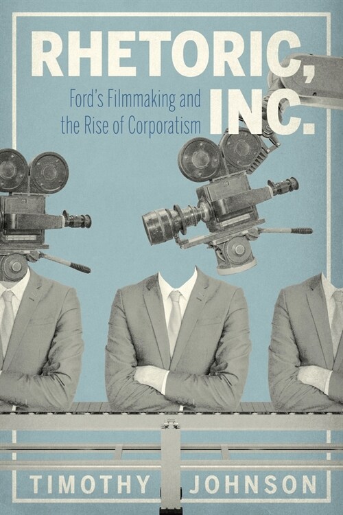 Rhetoric, Inc.: Fords Filmmaking and the Rise of Corporatism (Paperback)