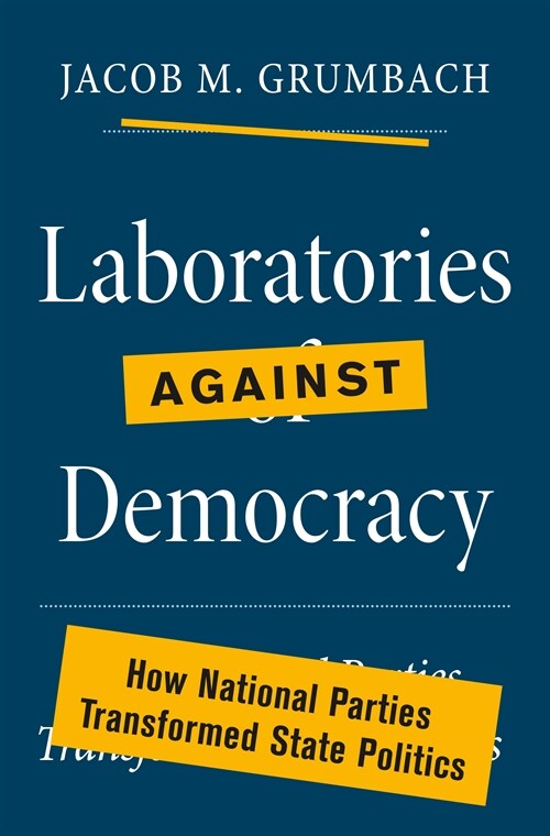 Laboratories Against Democracy: How National Parties Transformed State Politics (Hardcover)