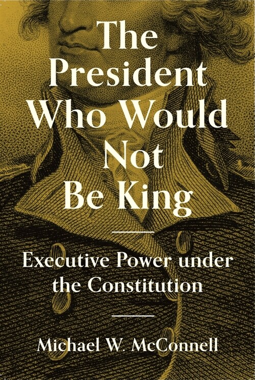 The President Who Would Not Be King: Executive Power Under the Constitution (Paperback)