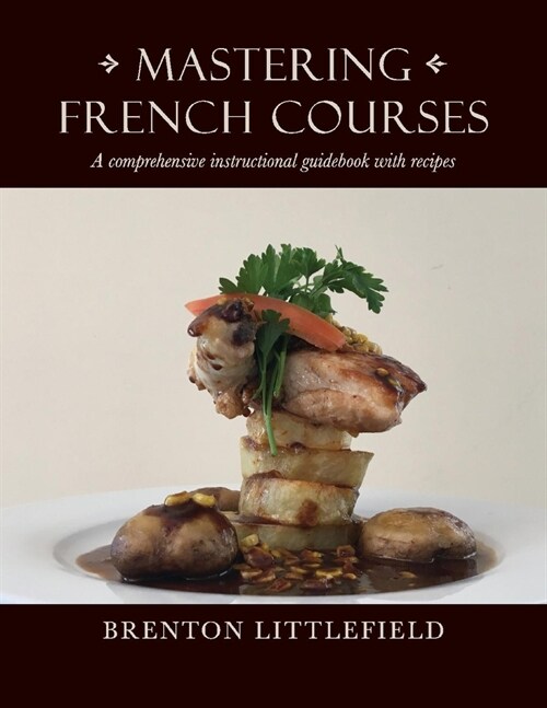 Mastering French Courses: A Comprehensive Instructional Guidebook with Recipes (Paperback)
