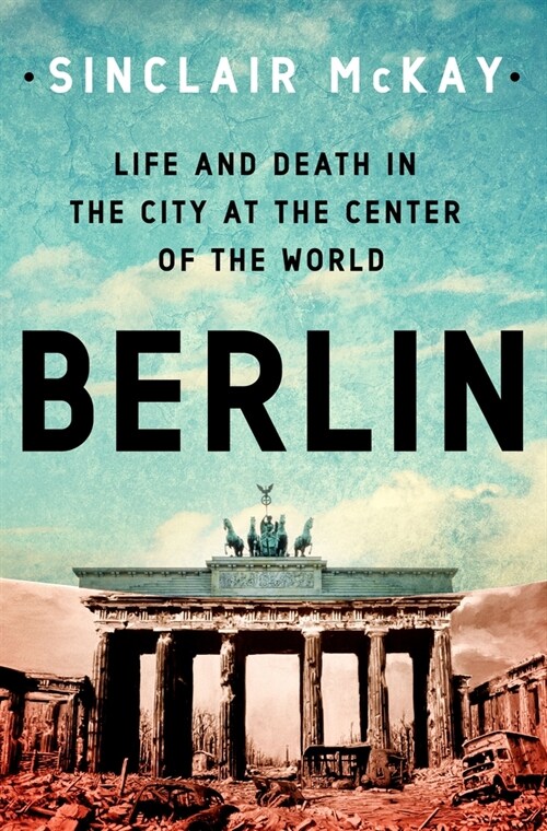 Berlin: Life and Death in the City at the Center of the World (Hardcover)